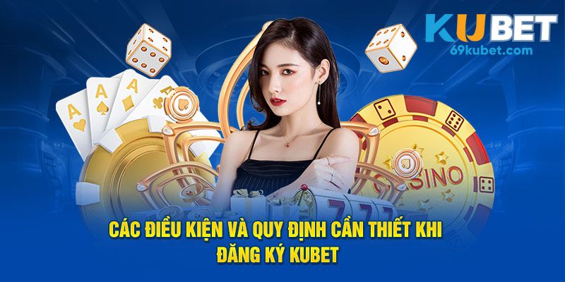 Các điều kiện và quy định khi đăng ký Kubet