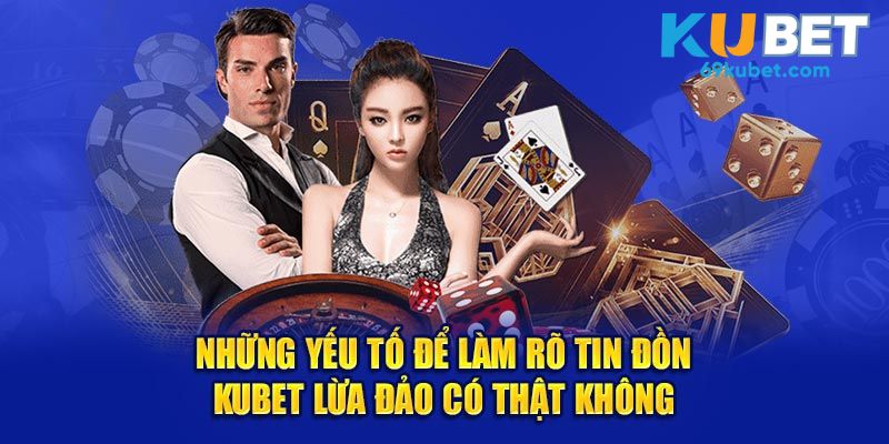 Những yếu tố để làm rõ tin đồn Kubet lừa đảo có thật không