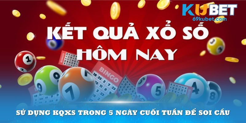 Sử dụng KQXS trong 5 ngày cuối tuần để soi cầu