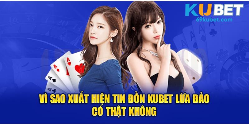 Vì sao xuất hiện tin đồn Kubet lừa đảo có thật không